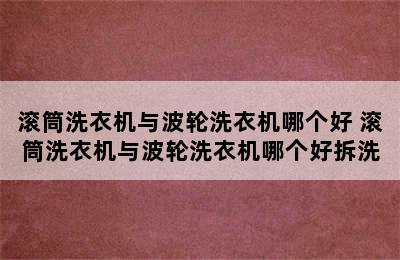 滚筒洗衣机与波轮洗衣机哪个好 滚筒洗衣机与波轮洗衣机哪个好拆洗